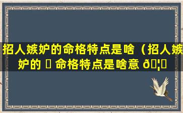 招人嫉妒的命格特点是啥（招人嫉妒的 ☘ 命格特点是啥意 🦍 思）